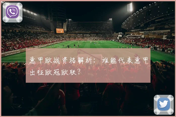 意甲欧战资格解析：谁能代表意甲出征欧冠欧联？