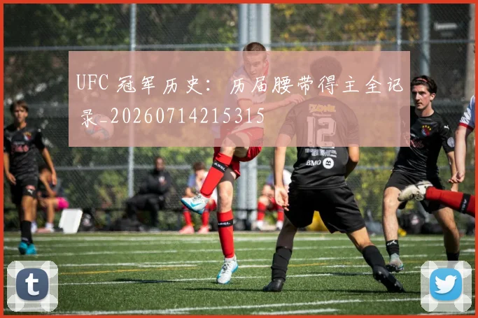 UFC 冠军历史：历届腰带得主全记录_20260714215315