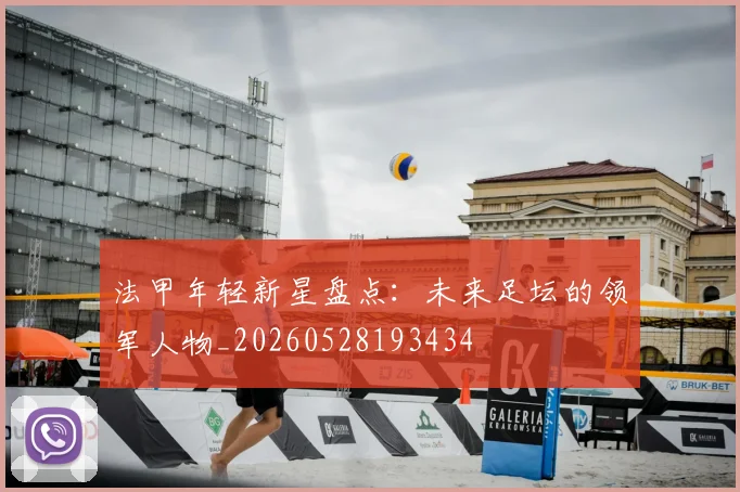法甲年轻新星盘点：未来足坛的领军人物_20260528193434