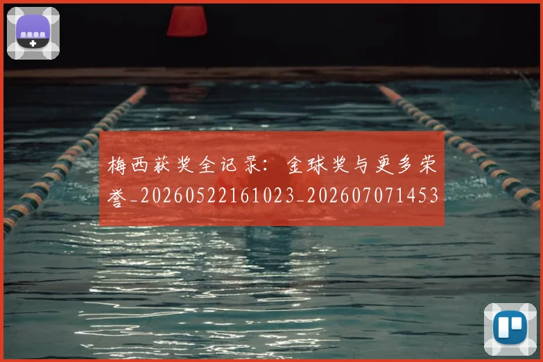 梅西获奖全记录：金球奖与更多荣誉_20260522161023_20260707145321