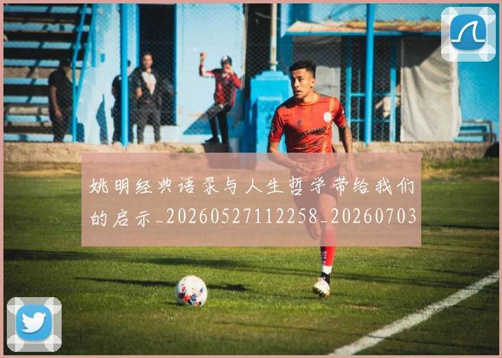 姚明经典语录与人生哲学带给我们的启示_20260527112258_20260703233004