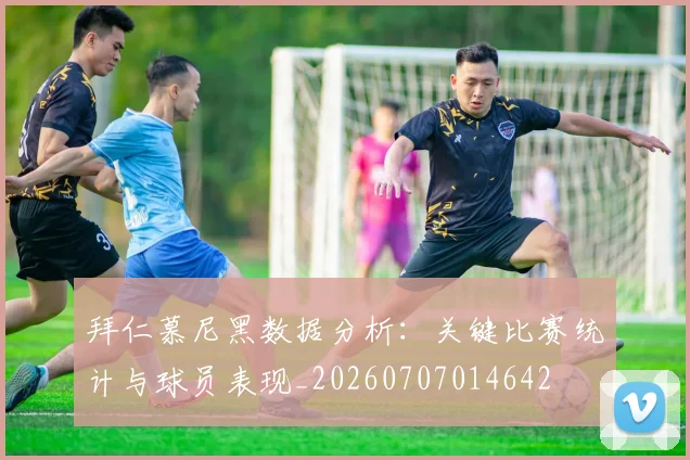拜仁慕尼黑数据分析：关键比赛统计与球员表现_20260707014642