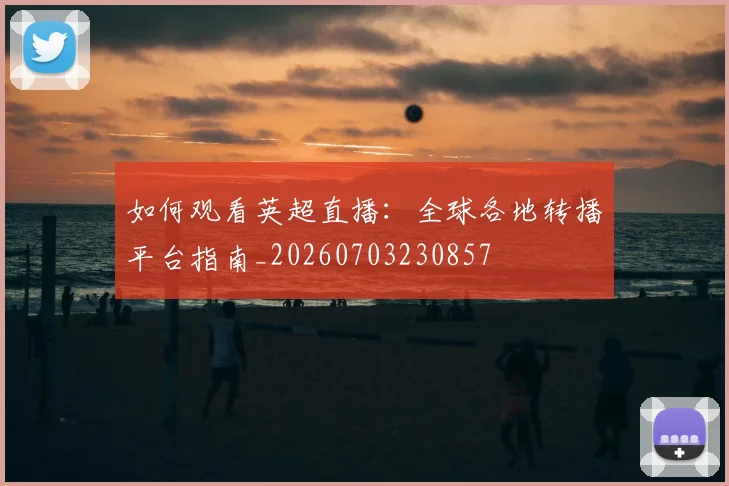 如何观看英超直播:全球各地转播平台指南_20260703230857