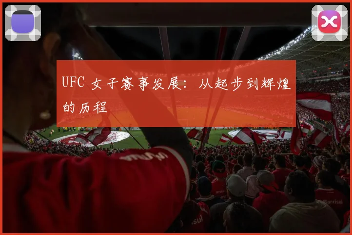 UFC 女子赛事发展：从起步到辉煌的历程