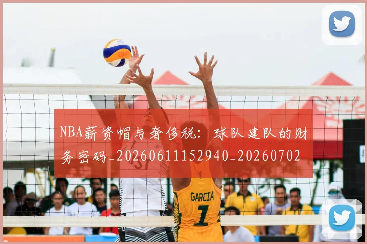 NBA薪资帽与奢侈税：球队建队的财务密码_20260611152940_20260702195411