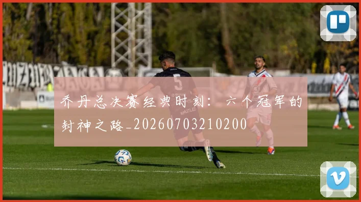 乔丹总决赛经典时刻:六个冠军的封神之路_20260703210200