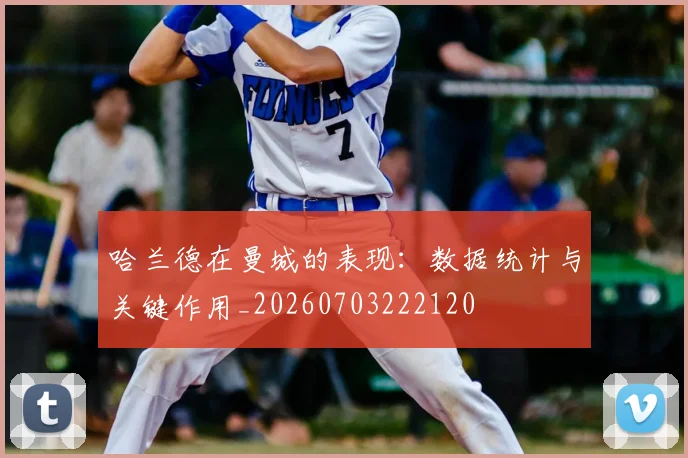 哈兰德在曼城的表现：数据统计与关键作用_20260703222120