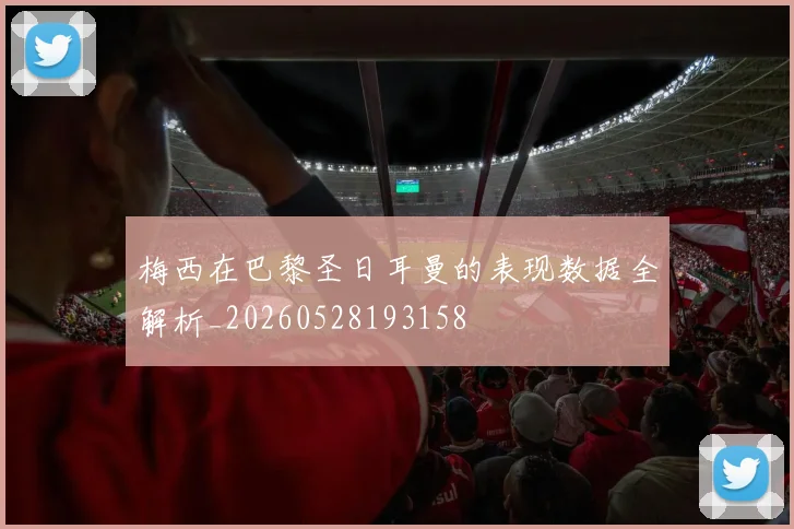 梅西在巴黎圣日耳曼的表现数据全解析_20260528193158