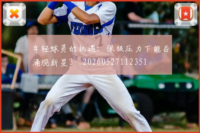 年轻球员的机遇：保级压力下能否涌现新星？_20260527112351