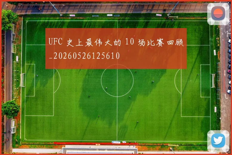 UFC 史上最伟大的 10 场比赛回顾_20260526125610