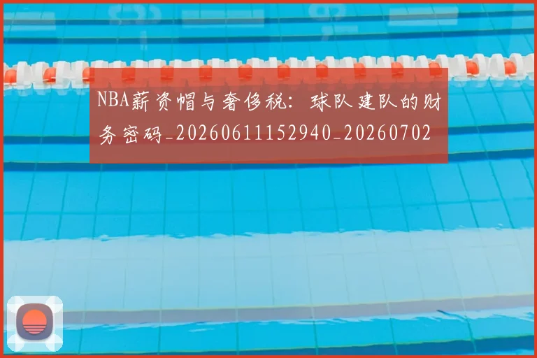 NBA薪资帽与奢侈税：球队建队的财务密码_20260611152940_20260702195411
