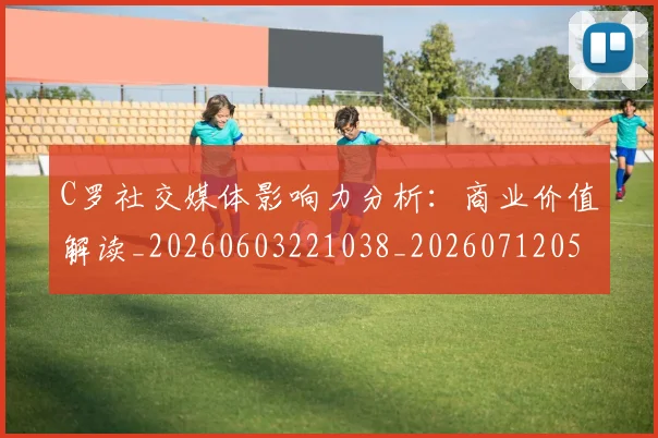 C罗社交媒体影响力分析：商业价值解读_20260603221038_20260712052911