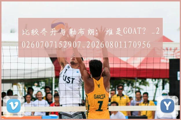 比较乔丹与勒布朗：谁是GOAT？_20260707152907_20260801170956