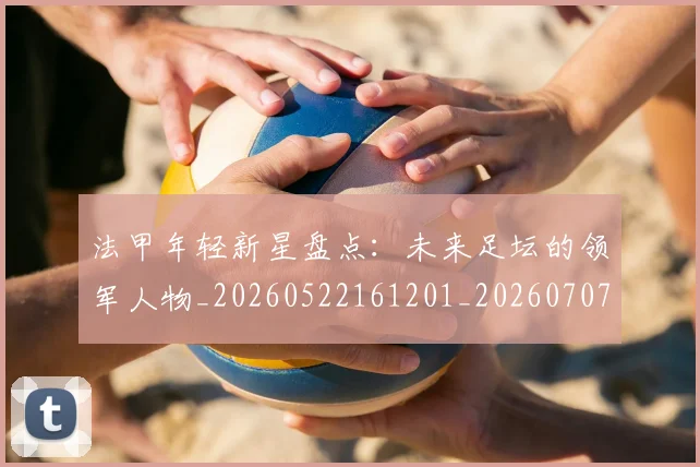 法甲年轻新星盘点:未来足坛的领军人物_20260522161201_20260707153340