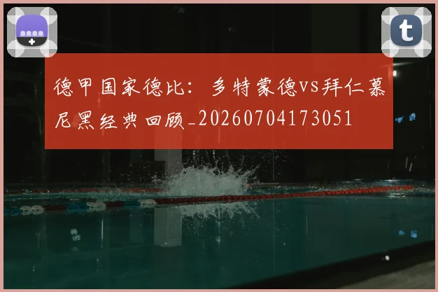 德甲国家德比：多特蒙德vs拜仁慕尼黑经典回顾_20260704173051