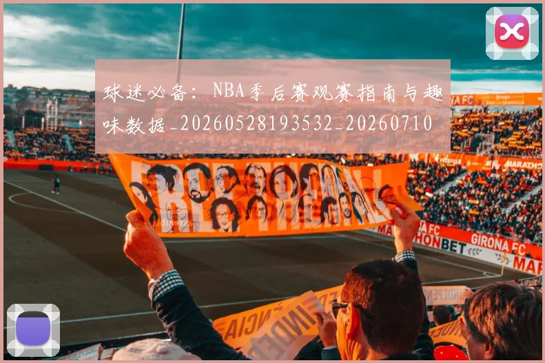 球迷必备：NBA季后赛观赛指南与趣味数据_20260528193532_20260710003039_20260802161012