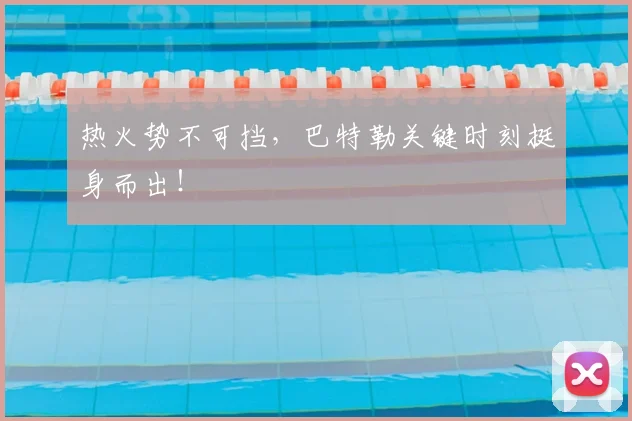 热火势不可挡，巴特勒关键时刻挺身而出！