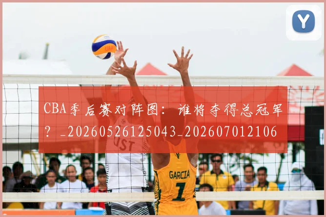 CBA季后赛对阵图：谁将夺得总冠军？_20260526125043_20260701210645