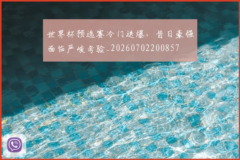 世界杯预选赛冷门迭爆，昔日豪强面临严峻考验_20260702200857