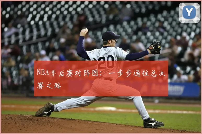 NBA季后赛对阵图：一步步通往总决赛之路