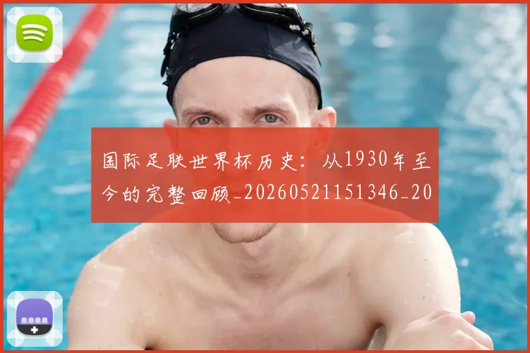 国际足联世界杯历史：从1930年至今的完整回顾_20260521151346_20260703224747