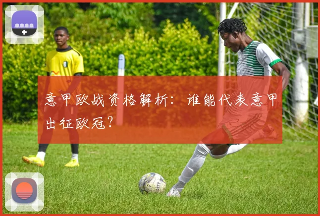 意甲欧战资格解析:谁能代表意甲出征欧冠?