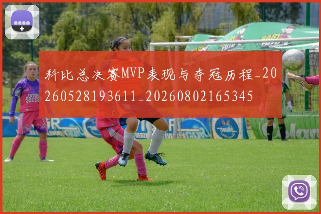 科比总决赛MVP表现与夺冠历程_20260528193611_20260802165345