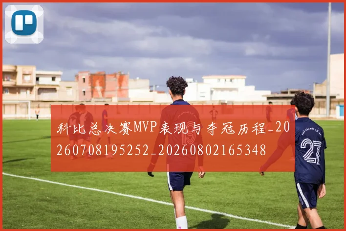 科比总决赛MVP表现与夺冠历程_20260708195252_20260802165348