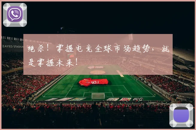 绝杀！掌握电竞全球市场趋势，就是掌握未来！