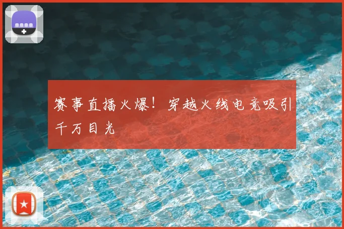 赛事直播火爆！穿越火线电竞吸引千万目光