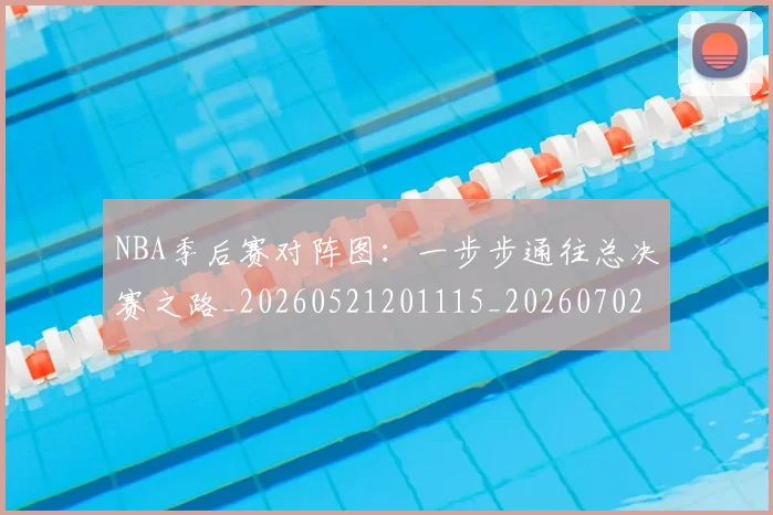 NBA季后赛对阵图：一步步通往总决赛之路_20260521201115_20260702164725_20260714211223