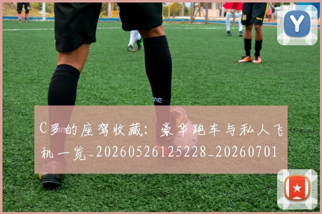 C罗的座驾收藏:豪华跑车与私人飞机一览_20260526125228_20260701213433