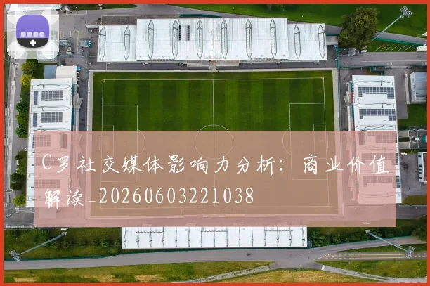 C罗社交媒体影响力分析：商业价值解读_20260603221038