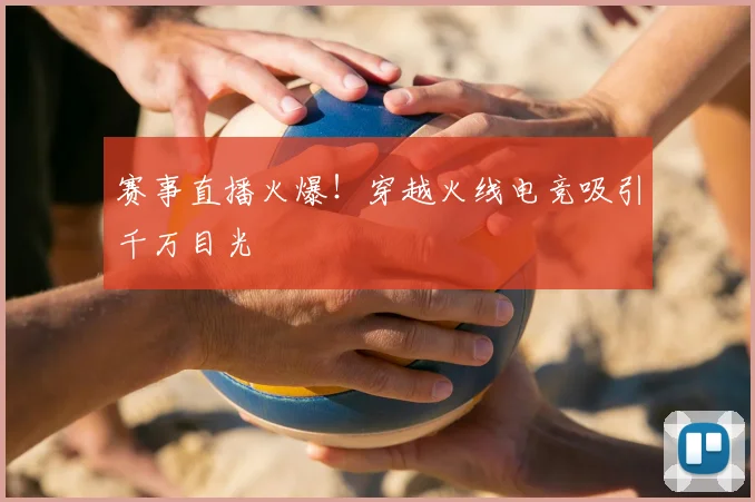 赛事直播火爆！穿越火线电竞吸引千万目光