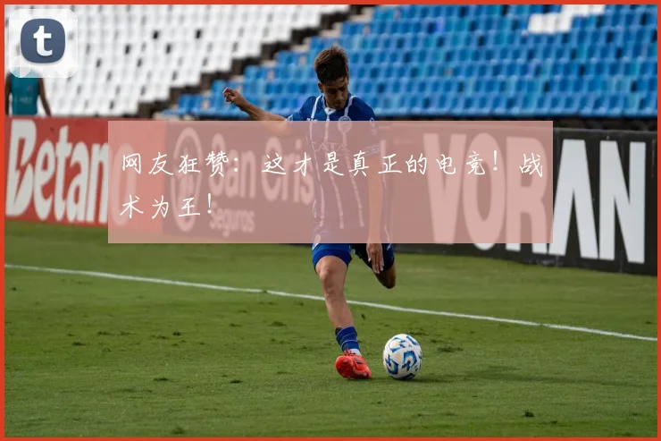 网友狂赞:这才是真正的电竞!战术为王!