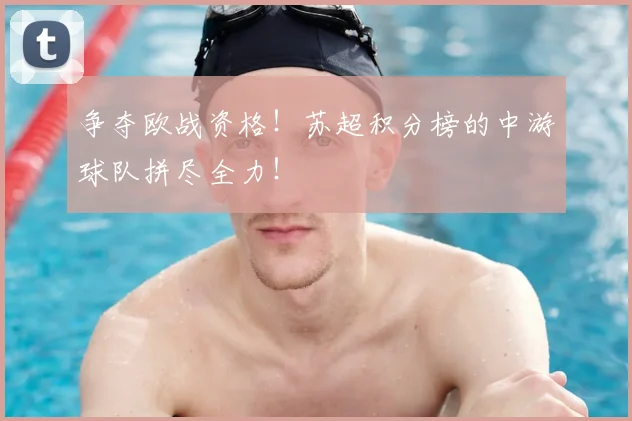 争夺欧战资格！苏超积分榜的中游球队拼尽全力！