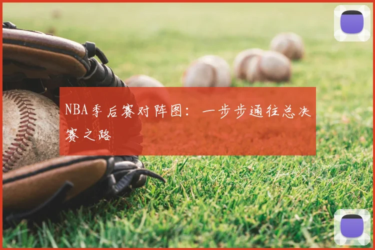 NBA季后赛对阵图：一步步通往总决赛之路