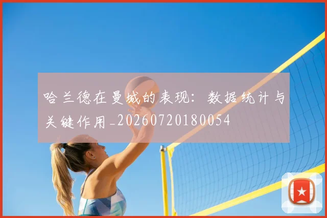 哈兰德在曼城的表现：数据统计与关键作用_20260720180054